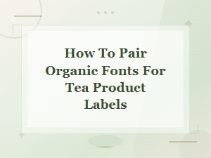 How to Pair Organic Fonts for Tea Product Labels